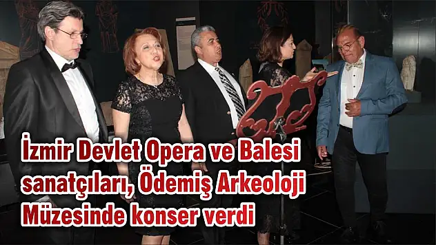 İzmir Devlet Opera ve Balesi sanatçıları, Ödemiş Arkeoloji Müzesinde konser verdi