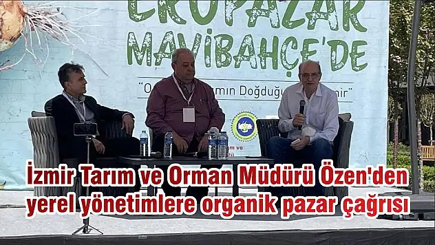 İzmir Tarım ve Orman Müdürü Özen’den yerel yönetimlere organik pazar çağrısı