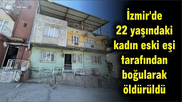 İzmir’de 22 yaşındaki kadın eski eşi tarafından boğularak öldürüldü