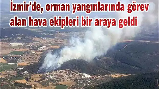 İzmir’de, orman yangınlarında görev alan hava ekipleri bir araya geldi