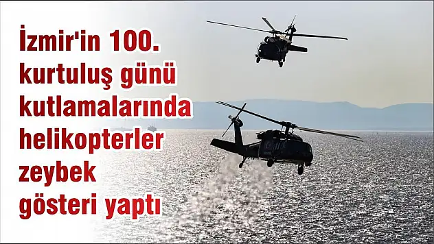 İzmir’in 100. kurtuluş günü kutlamalarında helikopterler zeybek gösteri yaptı