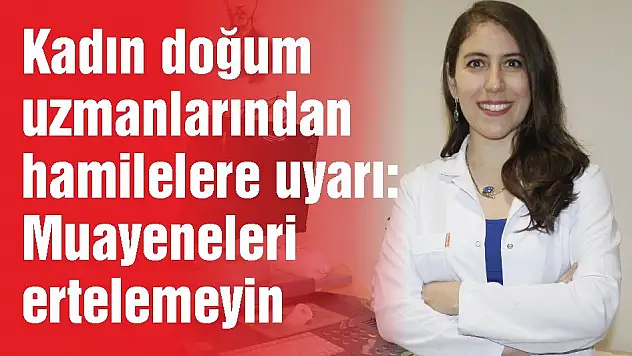 Kadın doğum uzmanlarından hamilelere  uyarı: Muayeneleri ertelemeyin