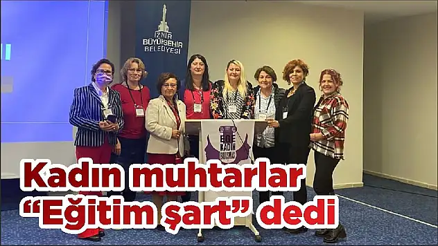 Kadın muhtarlar 'Eğitim şart' dedi