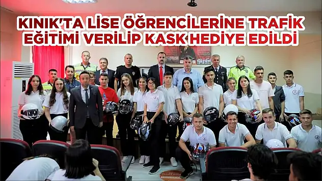 KINIK'TA LİSE ÖĞRENCİLERİNE TRAFİK EĞİTİMİ VERİLİP KASK HEDİYE EDİLDİ
