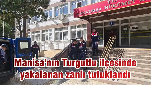 Manisa’nın Turgutlu ilçesinde yakalanan zanlı tutuklandı