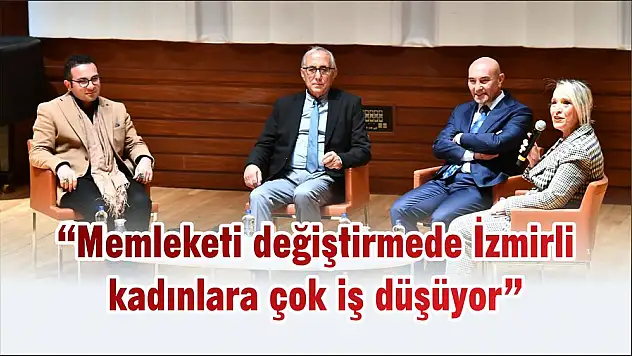 'Memleketi değiştirmede İzmirli kadınlara çok iş düşüyor'