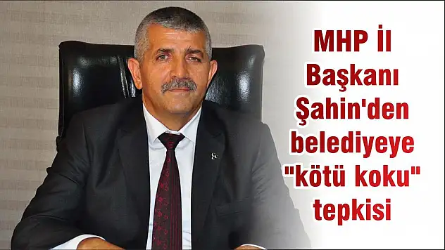 MHP İl Başkanı Şahin’den belediyeye “kötü koku” tepkisi