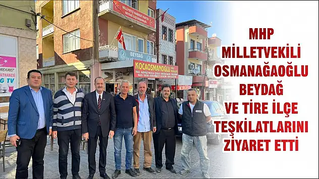 MHP MİLLETVEKİLİ OSMANAĞAOĞLU BEYDAĞ VE TİRE İLÇE TEŞKİLATLARINI ZİYARET ETTİ