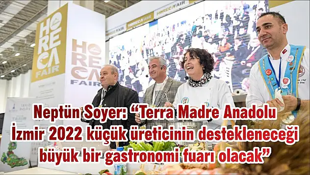 Neptün Soyer: 'Terra Madre Anadolu İzmir 2022 küçük üreticinin destekleneceği büyük bir gastronomi fuarı olacak'