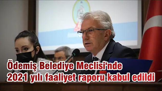 Ödemiş Belediye Meclisi'nde 2021 yılı faaliyet raporu kabul edildi