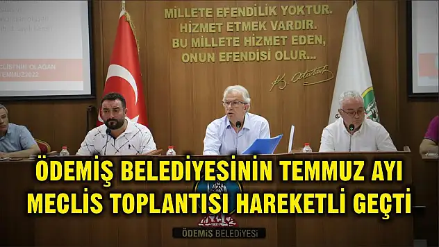 ÖDEMİŞ BELEDİYESİNİN TEMMUZ AYI MECLİS TOPLANTISI HAREKETLİ GEÇTİ