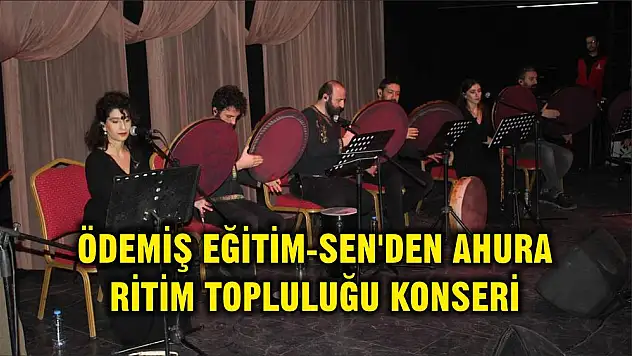 ÖDEMİŞ EĞİTİM-SEN'DEN AHURA RİTİM TOPLULUĞU KONSERİ