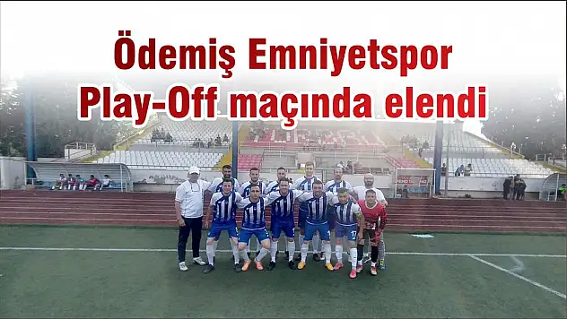 Ödemiş Emniyetspor Play-Off maçında elendi