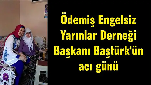 Ödemiş Engelsiz Yarınlar Derneği Başkanı Baştürk'ün acı günü