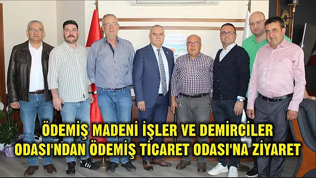ÖDEMİŞ MADENİ İŞLER VE DEMİRCİLER ODASI'NDAN ÖDEMİŞ TİCARET ODASI'NA ZİYARET