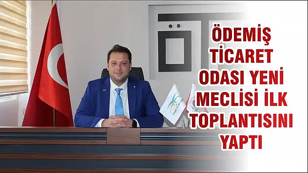 ÖDEMİŞ TİCARET ODASI YENİ MECLİSİ İLK TOPLANTISINI YAPTI