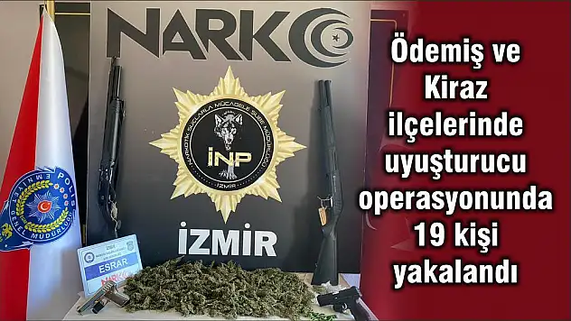 Ödemiş ve Kiraz ilçelerinde uyuşturucu operasyonunda 19 kişi yakalandı