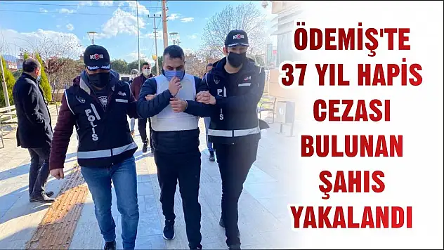 ÖDEMİŞ'TE 37 YIL HAPİS CEZASI BULUNAN ŞAHIS YAKALANDI