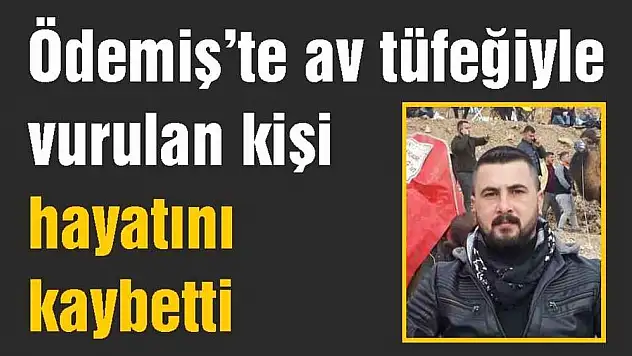 Ödemiş'te av tüfeğiyle vurulan kişi hayatını kaybetti