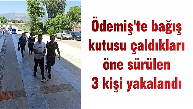 Ödemiş'te bağış kutusu çaldıkları öne sürülen 3 kişi yakalandı