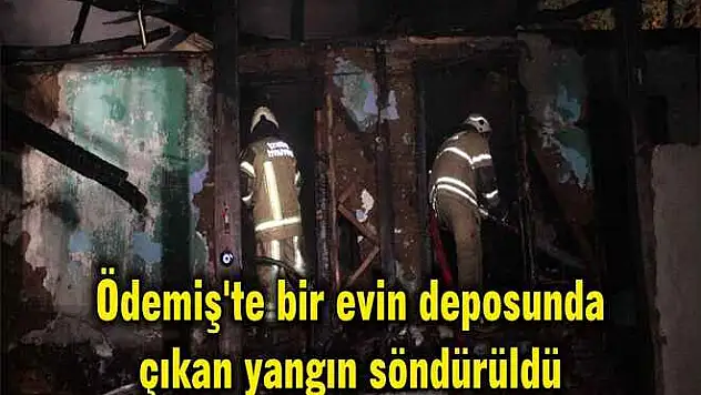 Ödemiş’te bir evin deposunda çıkan yangın söndürüldü