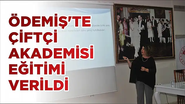 ÖDEMİŞ'TE ÇİFTÇİ AKADEMİSİ EĞİTİMİ VERİLDİ