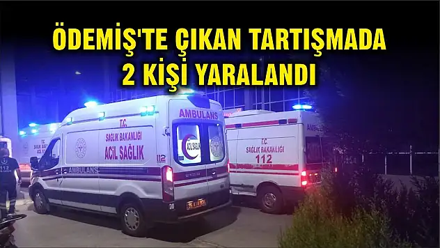 ÖDEMİŞ'TE ÇIKAN TARTIŞMADA 2 KİŞİ YARALANDI