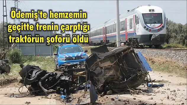 Ödemiş'te hemzemin geçitte trenin çarptığı traktörün şoförü öldü