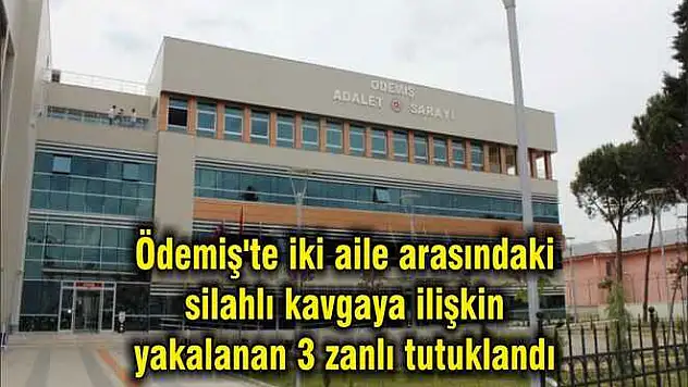 Ödemiş'te iki aile arasındaki silahlı kavgaya ilişkin yakalanan 3 zanlı tutuklandı
