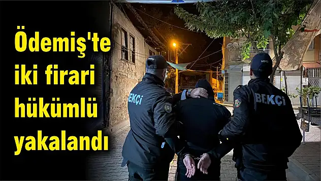 Ödemiş’te iki firari hükümlü yakalandı