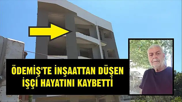 ÖDEMİŞ'TE İNŞAATTAN DÜŞEN İŞÇİ HAYATINI KAYBETTİ