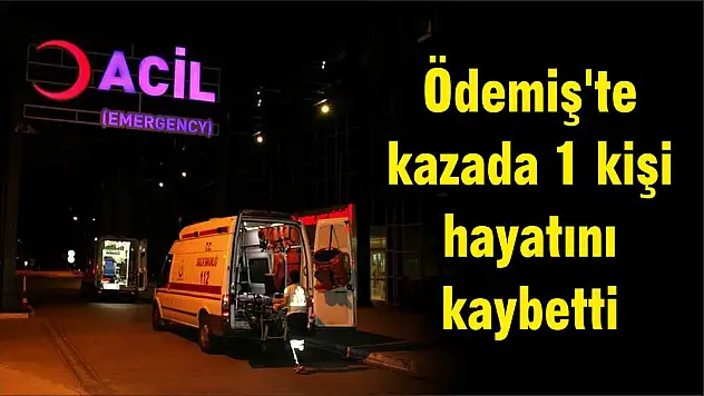 Ödemiş'te kazada 1 kişi hayatını kaybetti