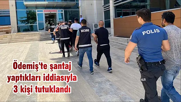 Ödemiş'te şantaj yaptıkları iddiasıyla 3 kişi tutuklandı