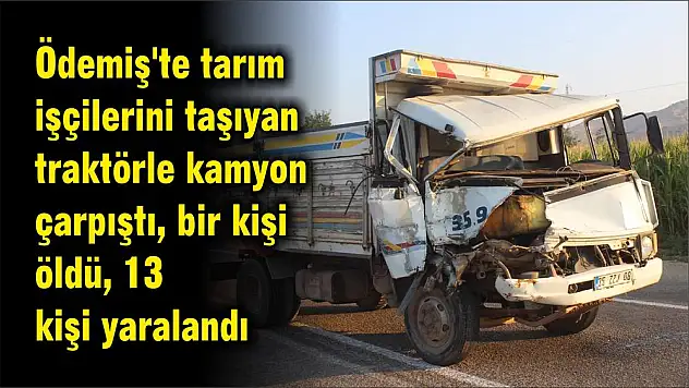 Ödemiş'te tarım işçilerini taşıyan traktörle kamyon çarpıştı, bir kişi öldü, 13 kişi yaralandı
