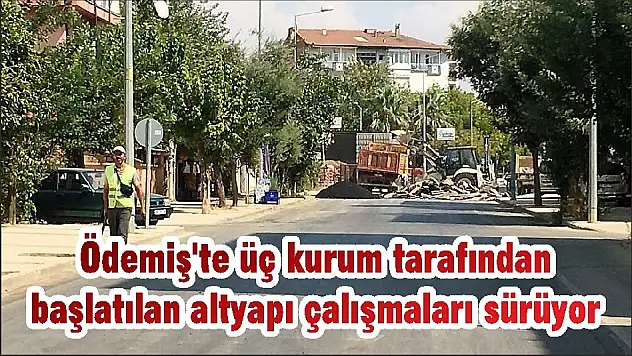 Ödemiş'te üç kurum tarafından başlatılan altyapı çalışmaları sürüyor