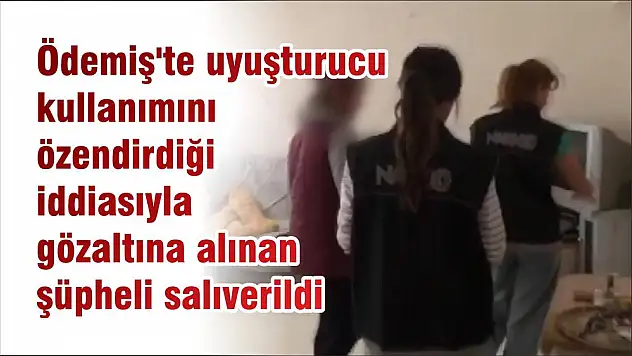 Ödemiş'te uyuşturucu kullanımını özendirdiği iddiasıyla gözaltına alınan şüpheli salıverildi