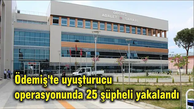 Ödemiş'te uyuşturucu operasyonunda 25 şüpheli yakalandı