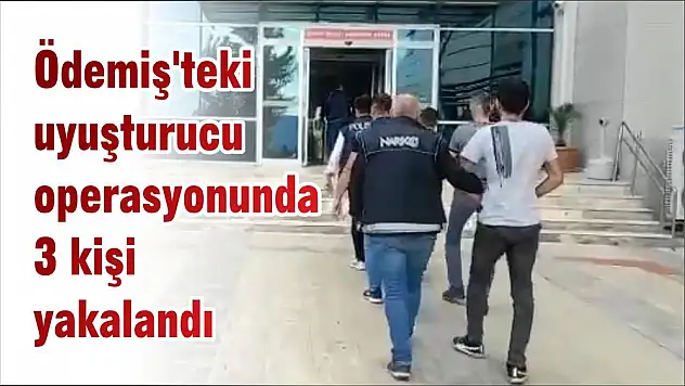 Ödemiş’teki uyuşturucu operasyonunda 3 kişi yakalandı