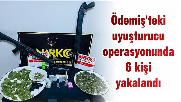 Ödemiş’teki uyuşturucu operasyonunda 6 kişi yakalandı