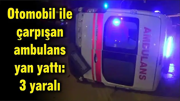 Otomobil ile çarpışan ambulans yan yattı: 3 yaralı