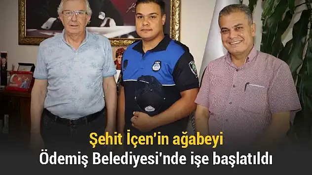 ŞEHİT İÇEN'İN AĞABEYİ ÖDEMİŞ BELEDİYESİNDE İŞE BAŞLATILDI