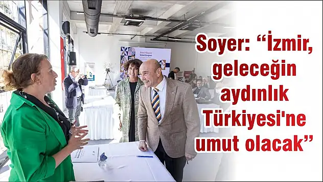 Soyer: 'İzmir, geleceğin aydınlık Türkiyesi'ne umut olacak'
