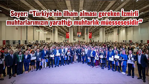 Soyer: 'Türkiye’nin ilham alması gereken İzmirli muhtarlarımızın yarattığı muhtarlık müessesesidir'