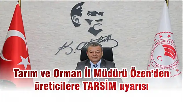 Tarım ve Orman İl Müdürü Özen’den üreticilere TARSİM uyarısı
