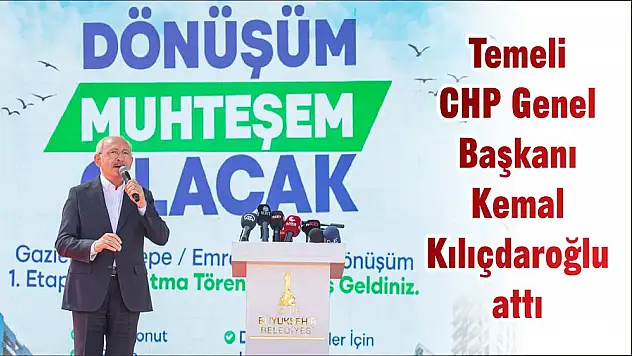 Temeli CHP Genel Başkanı Kemal Kılıçdaroğlu attı