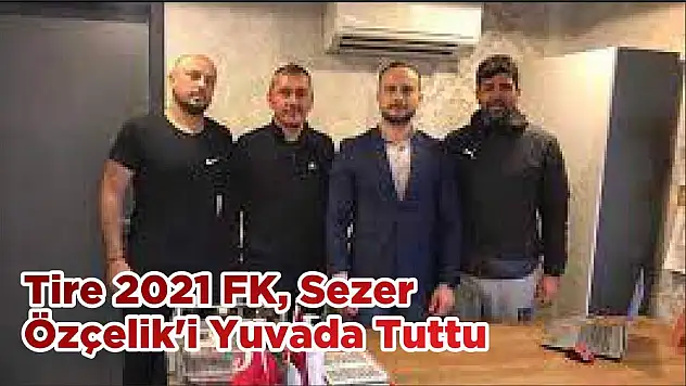 Tire 2021 FK, Sezer Özçelik'i Yuvada Tuttu