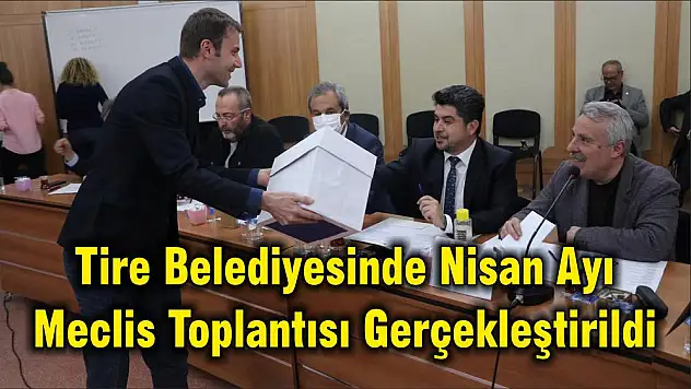 Tire Belediyesinde Nisan Ayı Meclis Toplantısı Gerçekleştirildi
