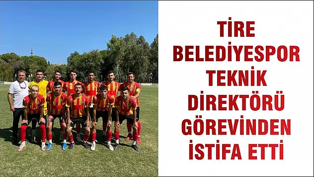 TİRE BELEDİYESPOR TEKNİK DİREKTÖRÜ GÖREVİNDEN İSTİFA ETTİ