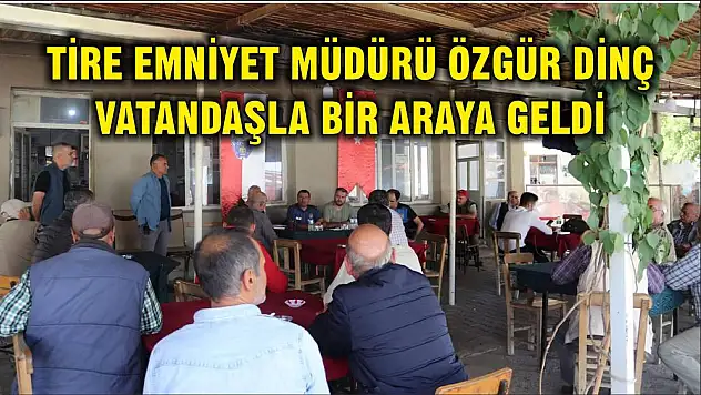 TİRE EMNİYET MÜDÜRÜ ÖZGÜR DİNÇ VATANDAŞLA BİR ARAYA GELDİ