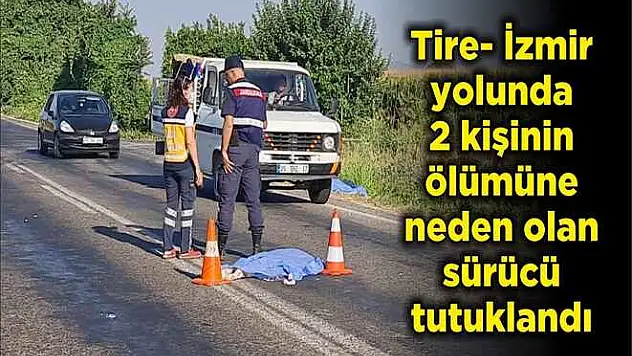 Tire- İzmir yolunda 2 kişinin ölümüne neden olan sürücü tutuklandı